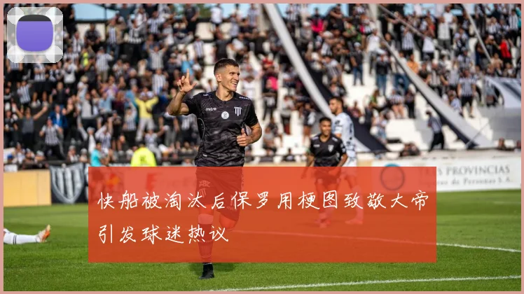 快船被淘汰后保罗用梗图致敬大帝引发球迷热议