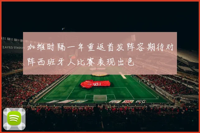 加维时隔一年重返首发阵容期待对阵西班牙人比赛表现出色