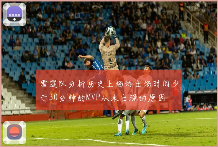 雷霆队分析历史上场均出场时间少于30分钟的MVP从未出现的原因