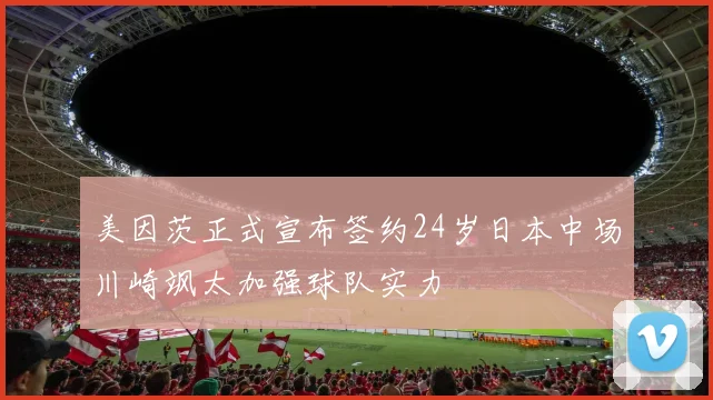 美因茨正式宣布签约24岁日本中场川崎飒太加强球队实力