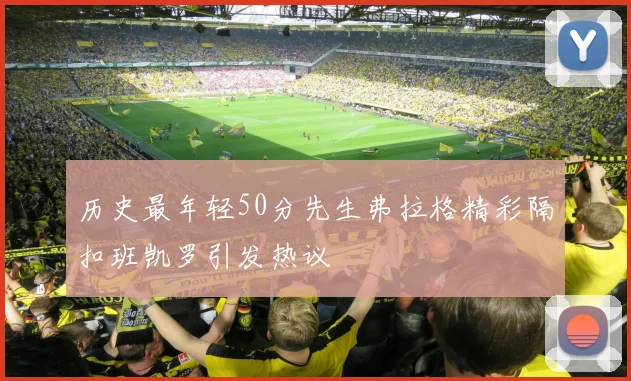 历史最年轻50分先生弗拉格精彩隔扣班凯罗引发热议